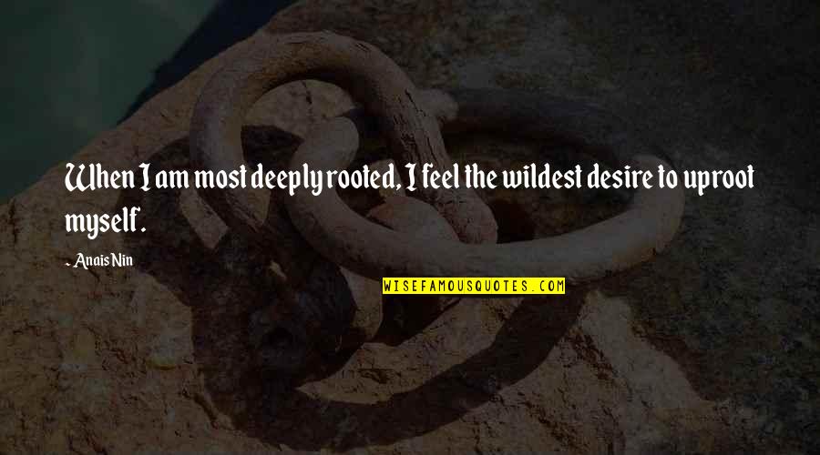 Deeply Rooted Quotes By Anais Nin: When I am most deeply rooted, I feel