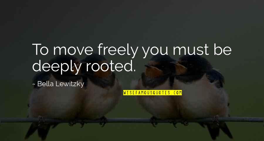 Deeply Rooted Quotes By Bella Lewitzky: To move freely you must be deeply rooted.