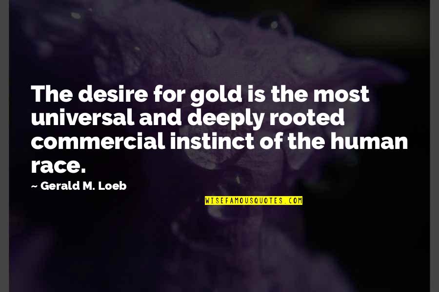 Deeply Rooted Quotes By Gerald M. Loeb: The desire for gold is the most universal