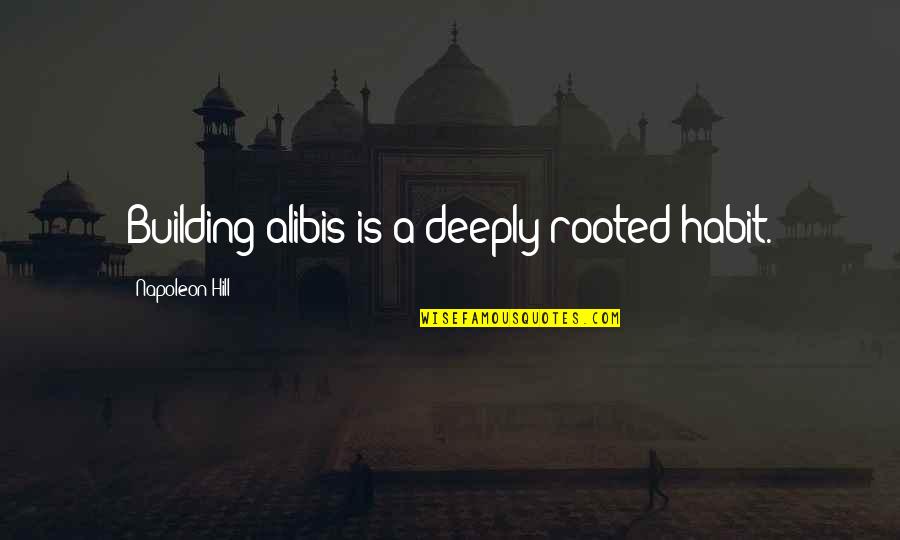 Deeply Rooted Quotes By Napoleon Hill: Building alibis is a deeply rooted habit.