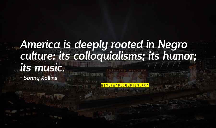 Deeply Rooted Quotes By Sonny Rollins: America is deeply rooted in Negro culture: its