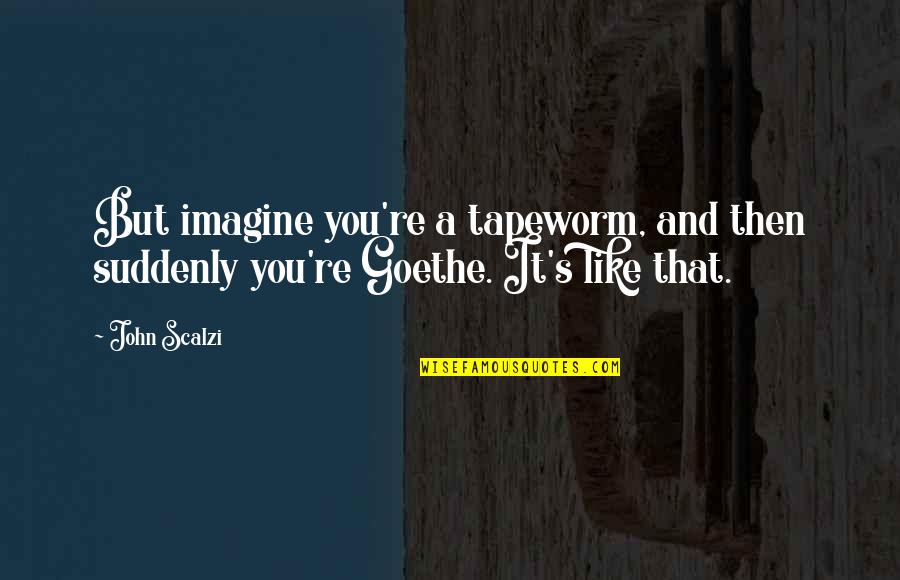 Deeply Sad Love Quotes By John Scalzi: But imagine you're a tapeworm, and then suddenly