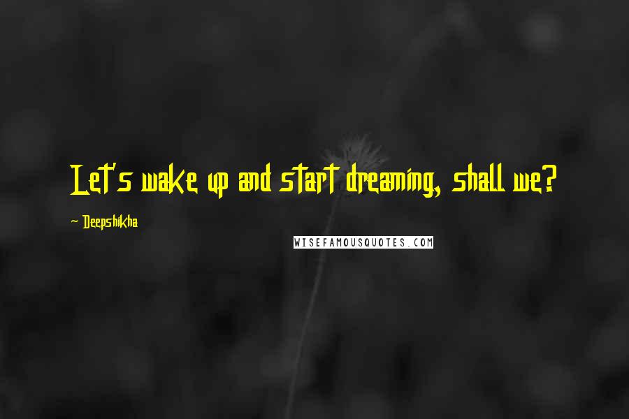 Deepshikha quotes: Let's wake up and start dreaming, shall we?