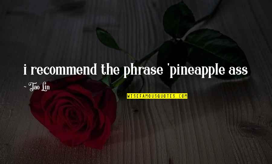 Deepshikha Sharda Quotes By Tao Lin: i recommend the phrase 'pineapple ass