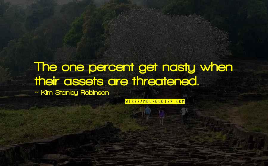 Deepsnow Quotes By Kim Stanley Robinson: The one percent get nasty when their assets Deepsnow Quotes By Kim Stanley Robinson: The one percent get nasty when their assets