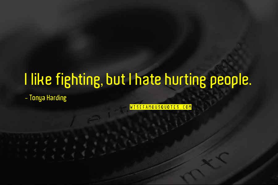 Deer Eyes Quotes By Tonya Harding: I like fighting, but I hate hurting people.