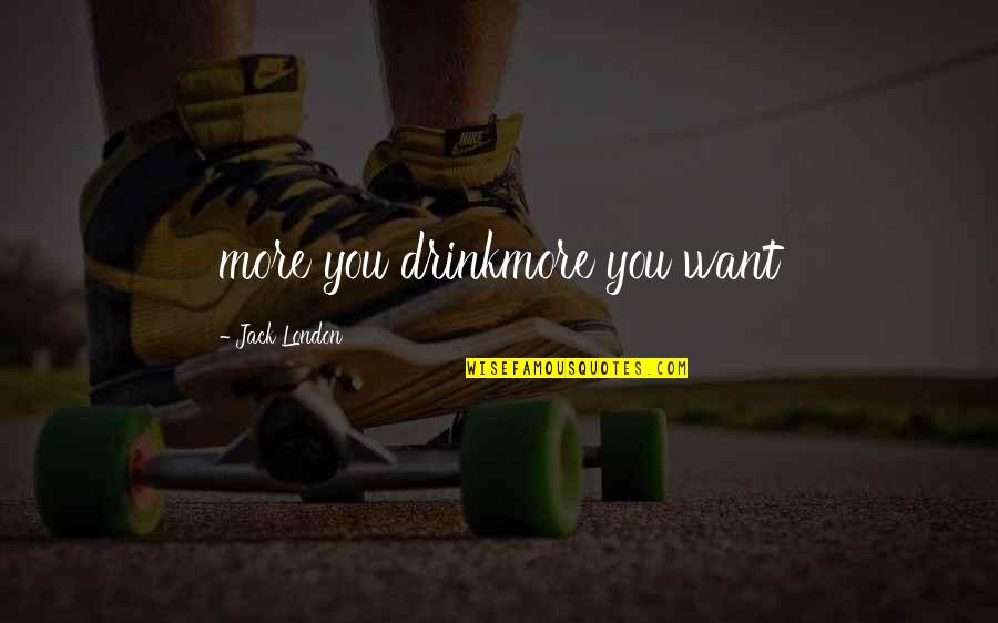 Deer Flies Traps Quotes By Jack London: more you drinkmore you want Deer Flies Traps Quotes By Jack London: more you drinkmore you want