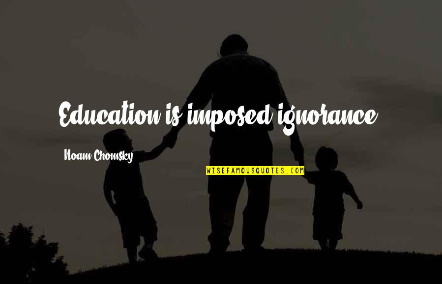 Deer Hunt Quotes By Noam Chomsky: Education is imposed ignorance.