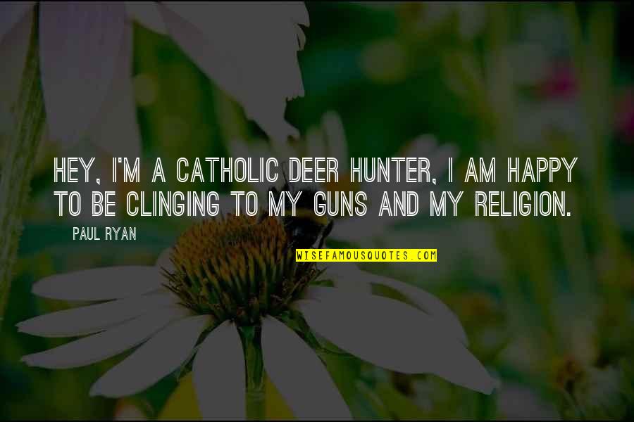 Deer Hunter Best Quotes By Paul Ryan: Hey, I'm a Catholic deer hunter, I am