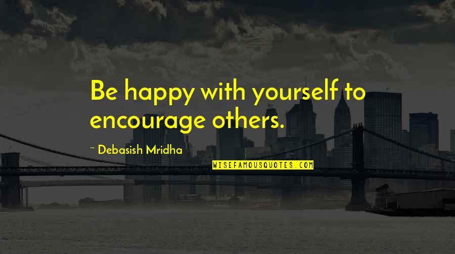 Deer Killing Quotes By Debasish Mridha: Be happy with yourself to encourage others.