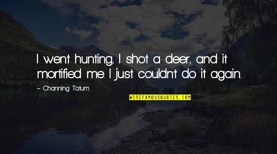 Deer Quotes By Channing Tatum: I went hunting, I shot a deer, and