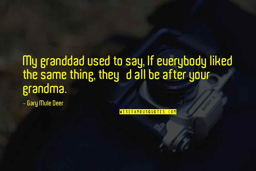 Deer Quotes By Gary Mule Deer: My granddad used to say, If everybody liked