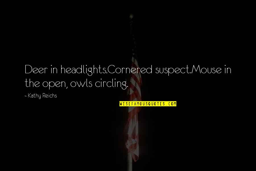 Deer Quotes By Kathy Reichs: Deer in headlights.Cornered suspect.Mouse in the open, owls