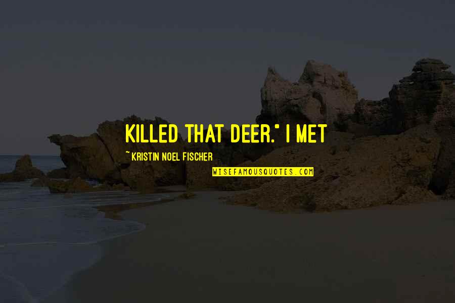 Deer Quotes By Kristin Noel Fischer: killed that deer." I met