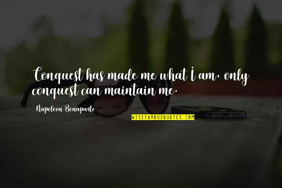 Deerajnicin Quotes By Napoleon Bonaparte: Conquest has made me what I am, only Deerajnicin Quotes By Napoleon Bonaparte: Conquest has made me what I am, only