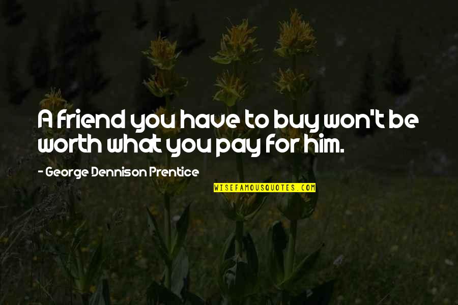Deerslayer Quotes By George Dennison Prentice: A friend you have to buy won't be Deerslayer Quotes By George Dennison Prentice: A friend you have to buy won't be