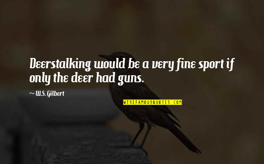 Deerstalking Quotes By W.S. Gilbert: Deerstalking would be a very fine sport if