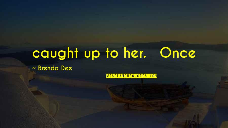 Dee's Quotes By Brenda Dee: caught up to her. Once