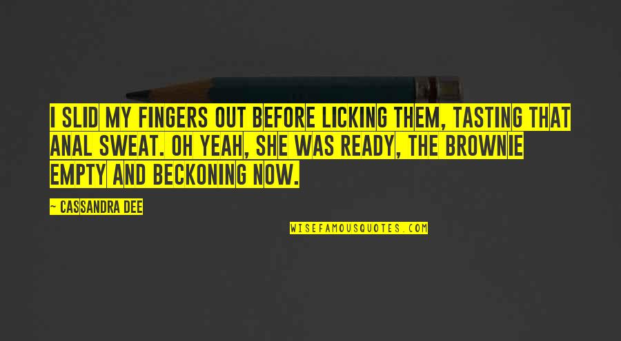 Dee's Quotes By Cassandra Dee: I slid my fingers out before licking them, Dee's Quotes By Cassandra Dee: I slid my fingers out before licking them,