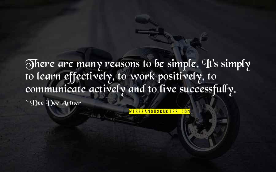 Dee's Quotes By Dee Dee Artner: There are many reasons to be simple. It's Dee's Quotes By Dee Dee Artner: There are many reasons to be simple. It's