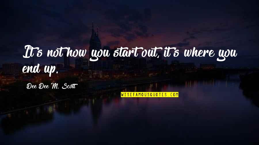 Dee's Quotes By Dee Dee M. Scott: It's not how you start out, it's where