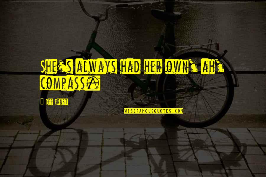 Dee's Quotes By Dee Ernst: She's always had her own, ah, compass. Dee's Quotes By Dee Ernst: She's always had her own, ah, compass.
