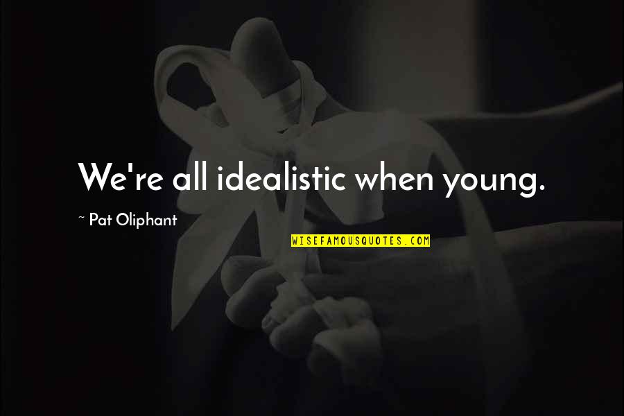 Deescalate Quotes By Pat Oliphant: We're all idealistic when young.