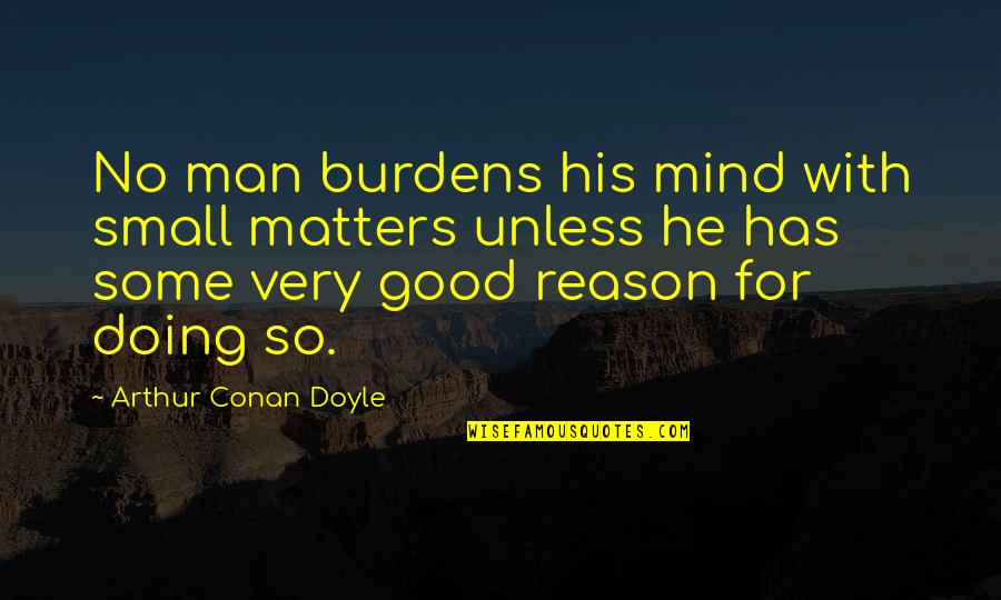 Deescalated Quotes By Arthur Conan Doyle: No man burdens his mind with small matters