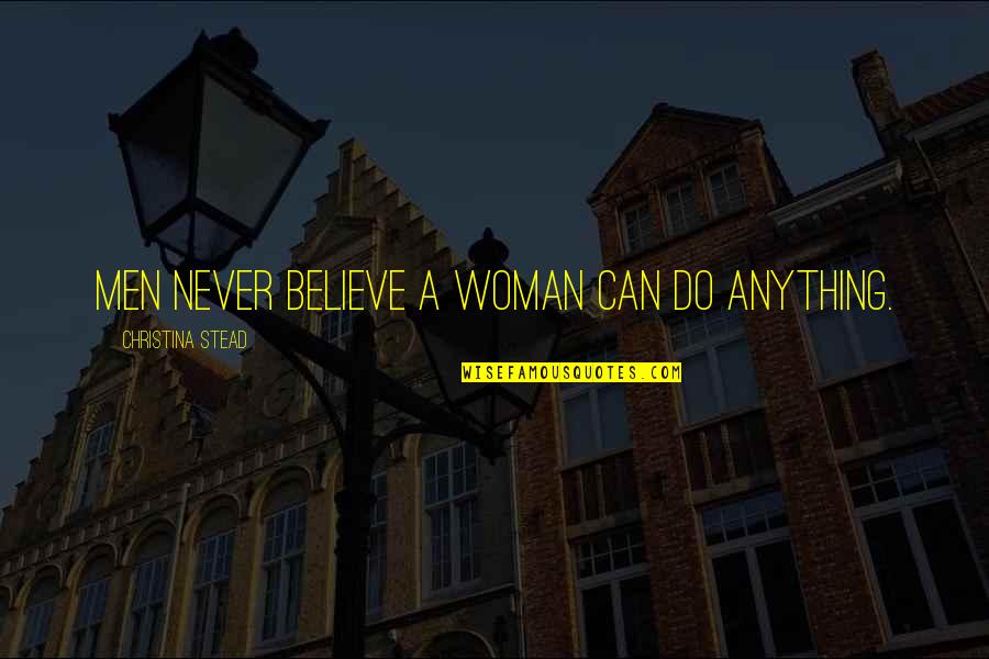 Deescalated Quotes By Christina Stead: Men never believe a woman can do anything.