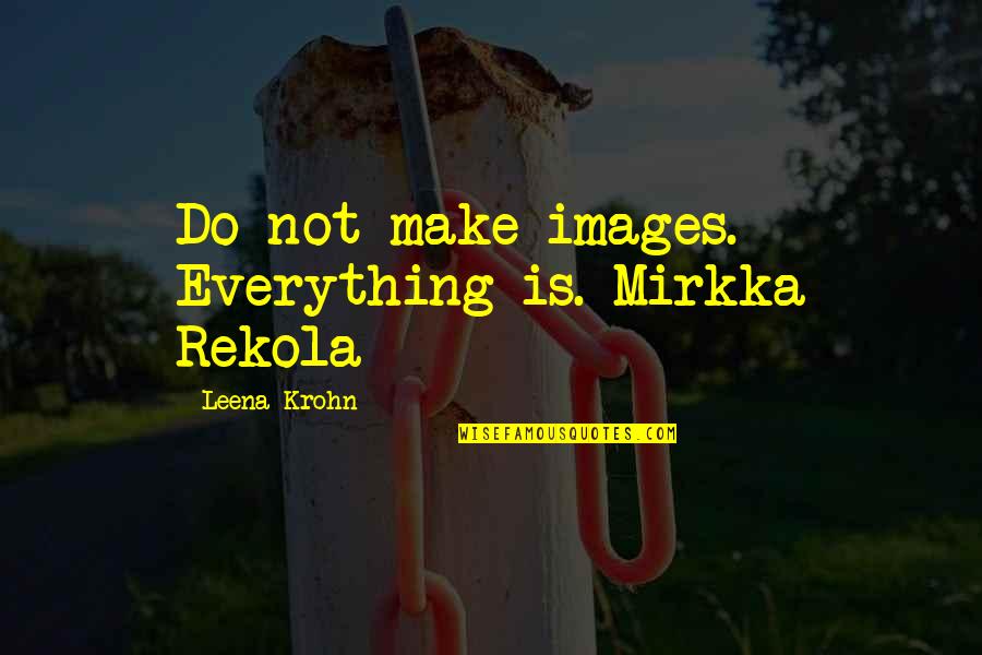 Deeta Quotes By Leena Krohn: Do not make images. Everything is. Mirkka Rekola