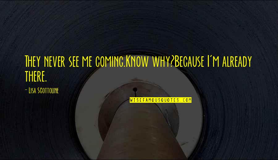 Deetjens Quotes By Lisa Scottoline: They never see me coming.Know why?Because I'm already Deetjens Quotes By Lisa Scottoline: They never see me coming.Know why?Because I'm already