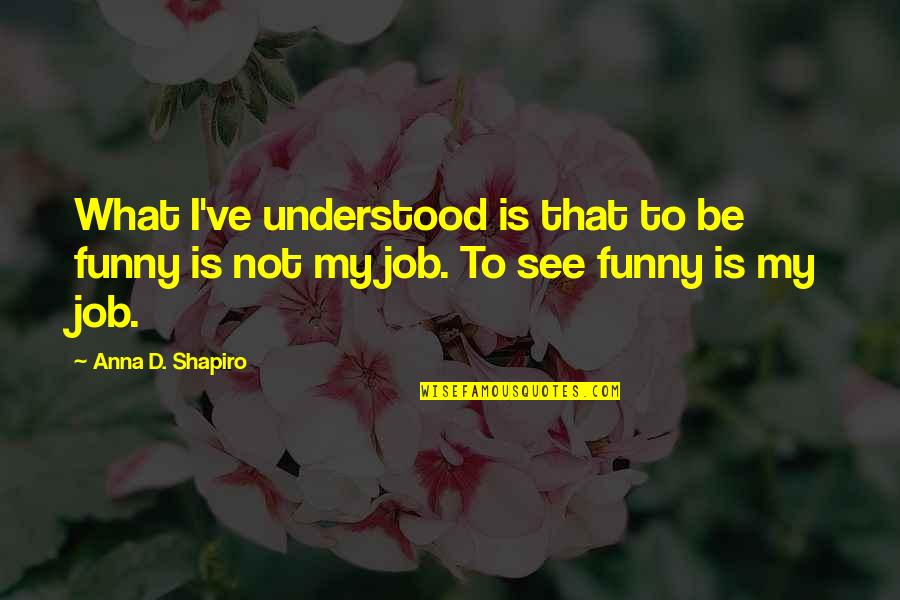 Deever Staircase Quotes By Anna D. Shapiro: What I've understood is that to be funny