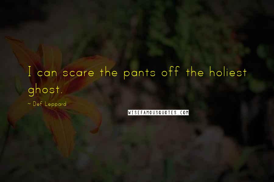 Def Leppard quotes: I can scare the pants off the holiest ghost.