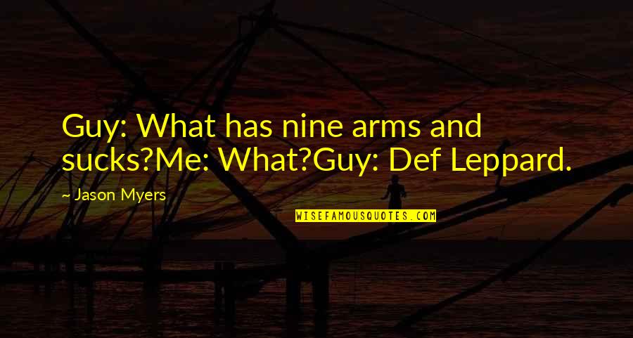 Def Quotes By Jason Myers: Guy: What has nine arms and sucks?Me: What?Guy: