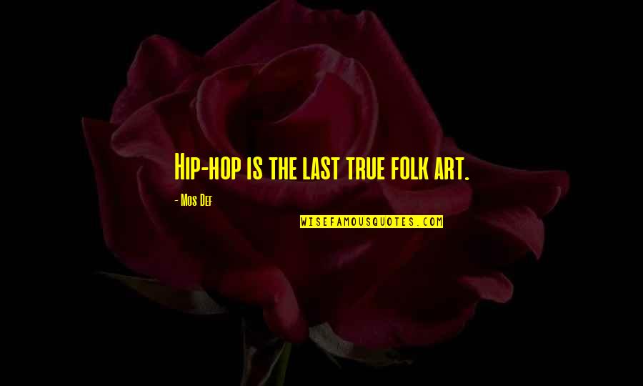 Def Quotes By Mos Def: Hip-hop is the last true folk art.