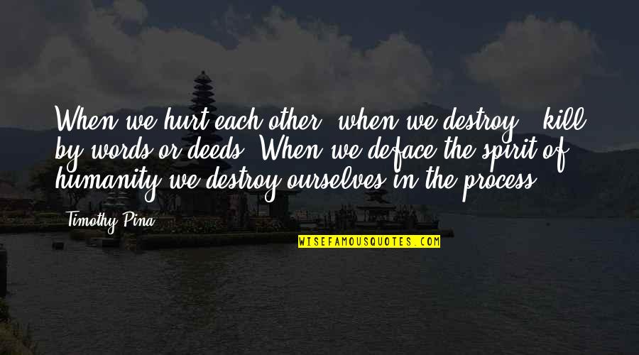 Deface Quotes By Timothy Pina: When we hurt each other, when we destroy