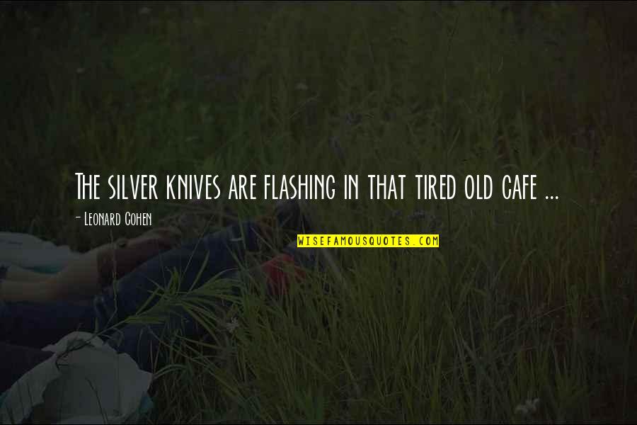 Deface The Music Quotes By Leonard Cohen: The silver knives are flashing in that tired Deface The Music Quotes By Leonard Cohen: The silver knives are flashing in that tired