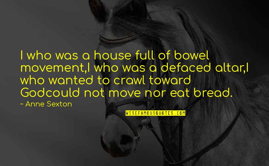 Defaced Quotes By Anne Sexton: I who was a house full of bowel