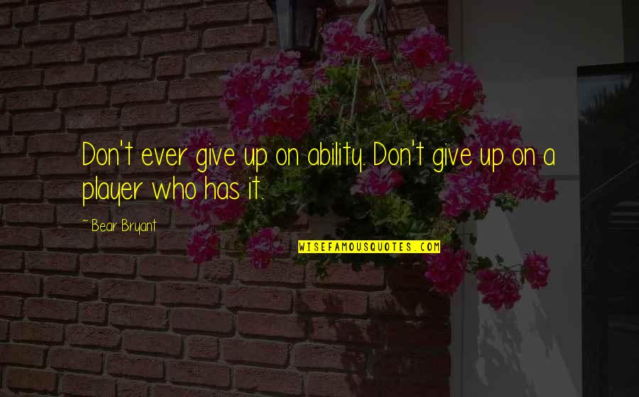 Defacements Quotes By Bear Bryant: Don't ever give up on ability. Don't give