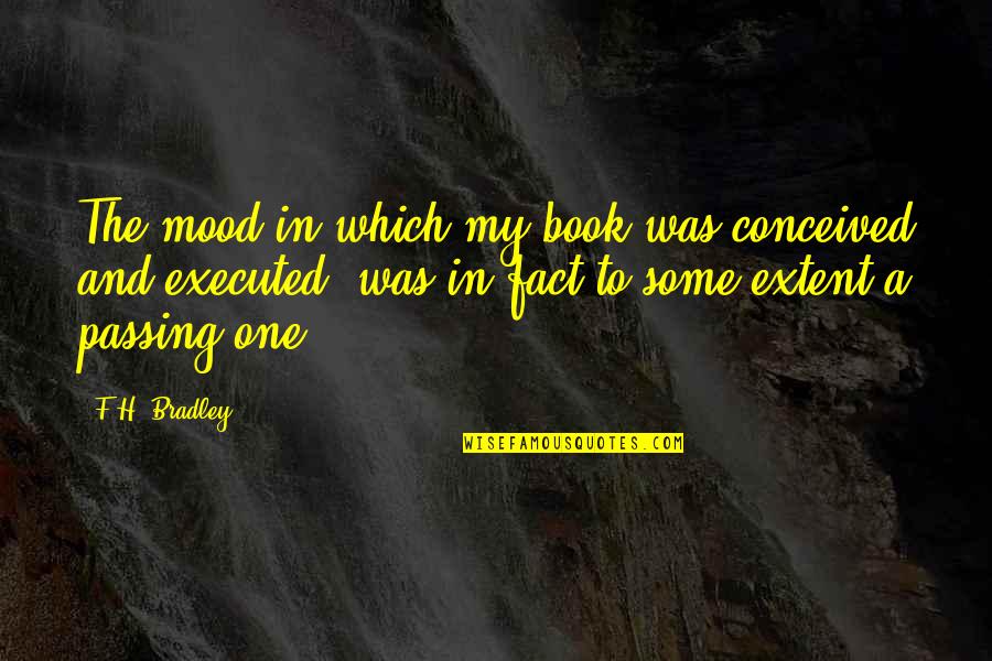 Defaces Quotes By F.H. Bradley: The mood in which my book was conceived Defaces Quotes By F.H. Bradley: The mood in which my book was conceived