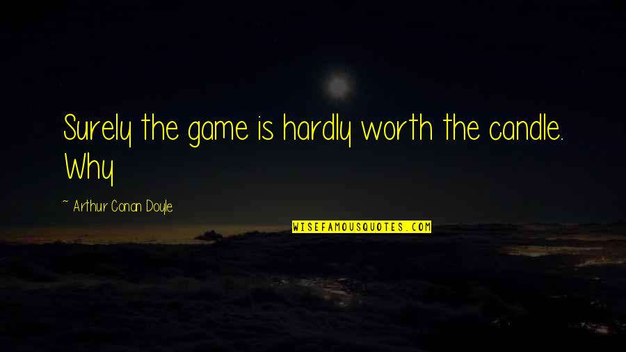 Defalcations Quotes By Arthur Conan Doyle: Surely the game is hardly worth the candle. Defalcations Quotes By Arthur Conan Doyle: Surely the game is hardly worth the candle.