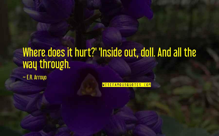 Defalcations Quotes By E.R. Arroyo: Where does it hurt?' 'Inside out, doll. And