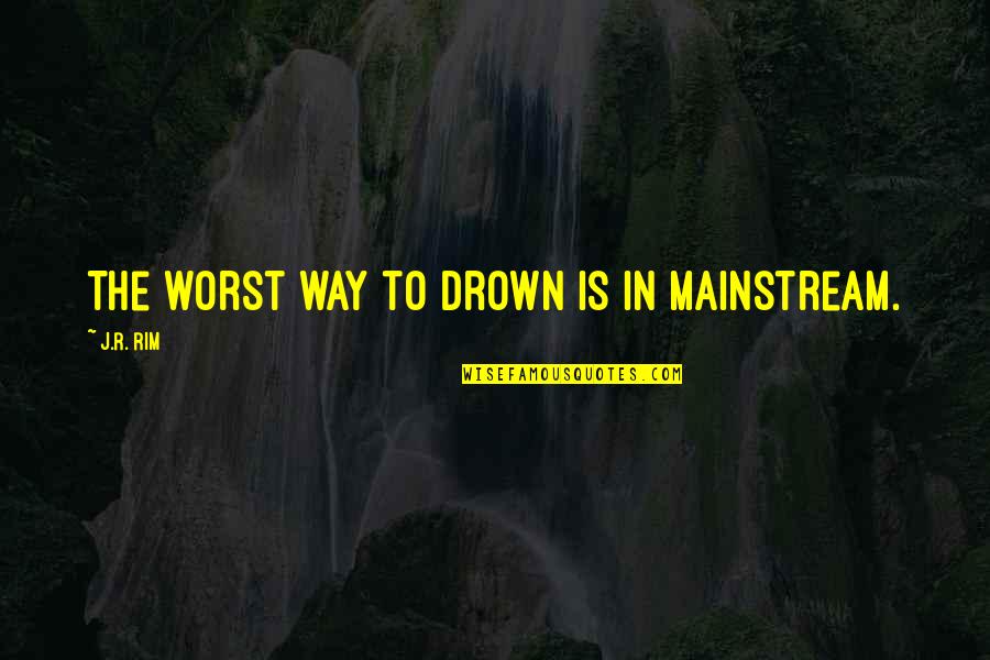 Defalcations Quotes By J.R. Rim: The worst way to drown is in mainstream. Defalcations Quotes By J.R. Rim: The worst way to drown is in mainstream.