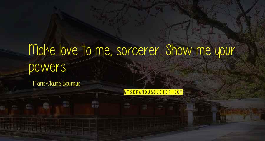 Defamation Law Quotes By Marie-Claude Bourque: Make love to me, sorcerer. Show me your