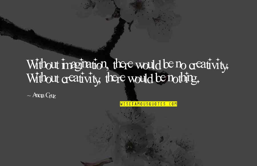 Defaming Character Quotes By Aneta Cruz: Without imagination, there would be no creativity. Without