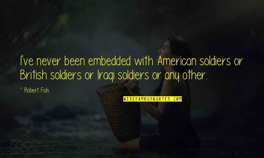 Defarge Quotes By Robert Fisk: I've never been embedded with American soldiers or Defarge Quotes By Robert Fisk: I've never been embedded with American soldiers or