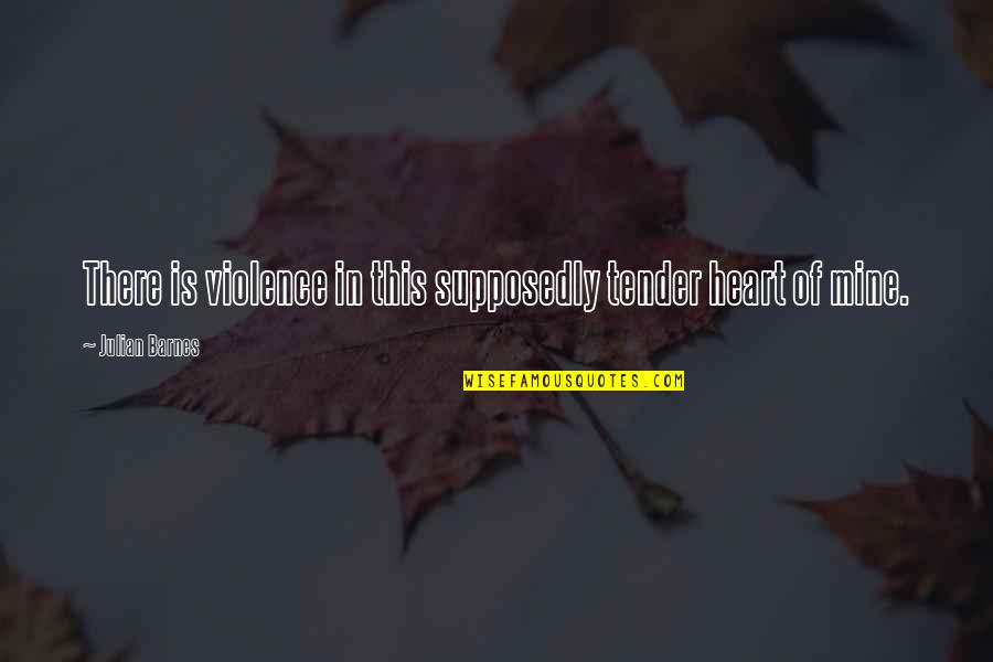 Defaria Realtor Quotes By Julian Barnes: There is violence in this supposedly tender heart Defaria Realtor Quotes By Julian Barnes: There is violence in this supposedly tender heart
