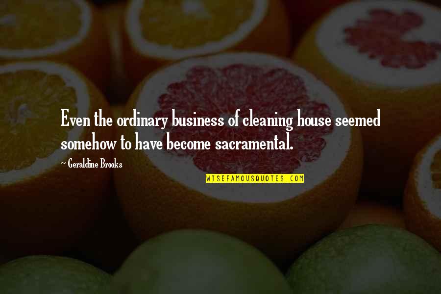 Defasagem Quotes By Geraldine Brooks: Even the ordinary business of cleaning house seemed
