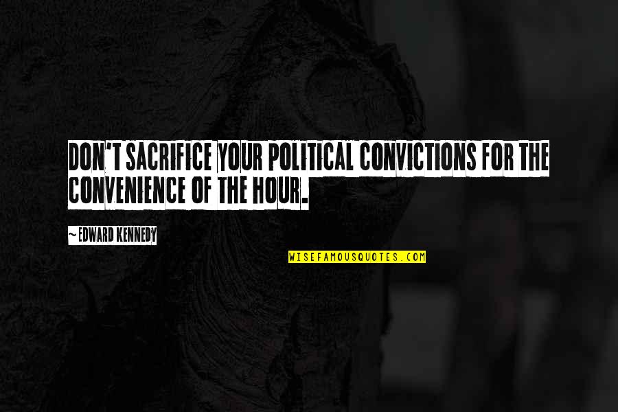 Defat Quotes By Edward Kennedy: Don't sacrifice your political convictions for the convenience