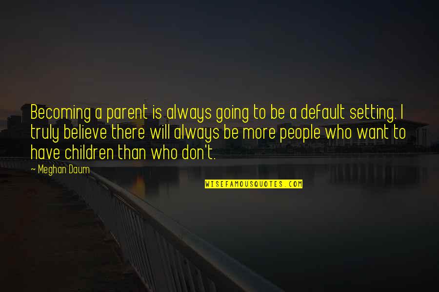 Default Setting Quotes By Meghan Daum: Becoming a parent is always going to be